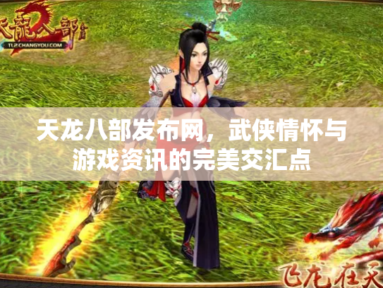 天龙八部发布网，武侠情怀与游戏资讯的完美交汇点