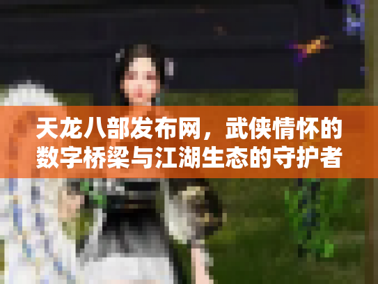 天龙八部发布网，武侠情怀的数字桥梁与江湖生态的守护者