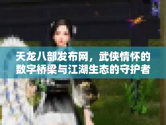 天龙八部发布网，武侠情怀的数字桥梁与江湖生态的守护者