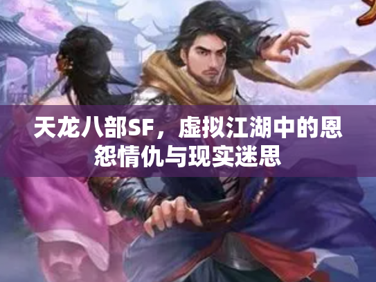 天龙八部SF，虚拟江湖中的恩怨情仇与现实迷思