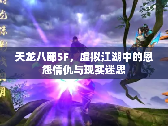天龙八部SF，虚拟江湖中的恩怨情仇与现实迷思