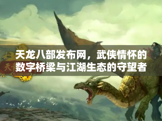 天龙八部发布网，武侠情怀的数字桥梁与江湖生态的守望者