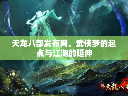 天龙八部发布网，武侠梦的起点与江湖的延伸