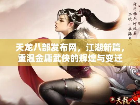 天龙八部发布网，江湖新篇，重温金庸武侠的辉煌与变迁