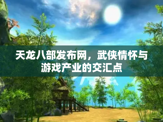 天龙八部发布网，武侠情怀与游戏产业的交汇点
