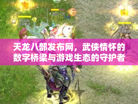 天龙八部发布网，武侠情怀的数字桥梁与游戏生态的守护者