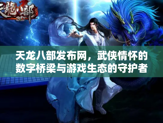 天龙八部发布网，武侠情怀的数字桥梁与游戏生态的守护者