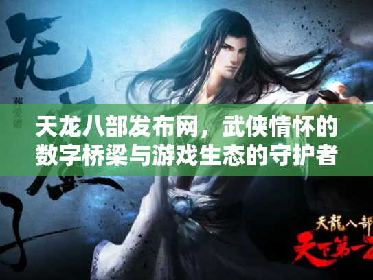 天龙八部发布网，武侠情怀的数字桥梁与游戏生态的守护者