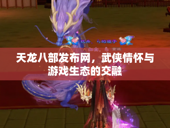 天龙八部发布网，武侠情怀与游戏生态的交融