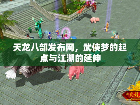 天龙八部发布网，武侠梦的起点与江湖的延伸