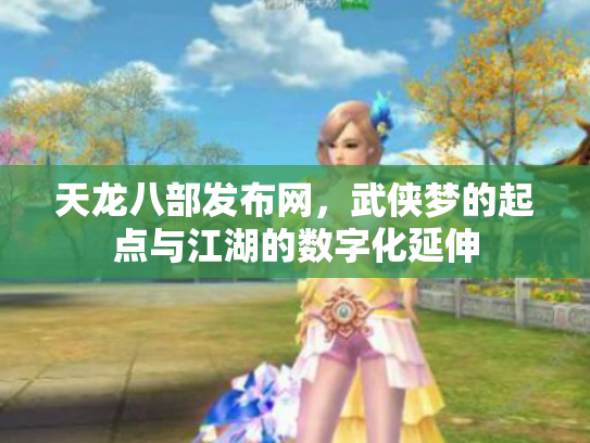 天龙八部发布网，武侠梦的起点与江湖的数字化延伸