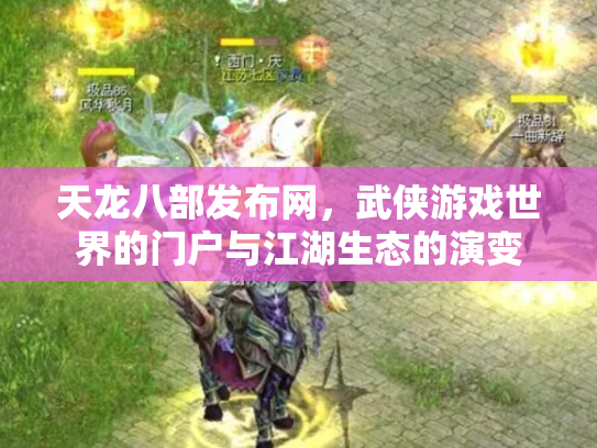 天龙八部发布网，武侠游戏世界的门户与江湖生态的演变