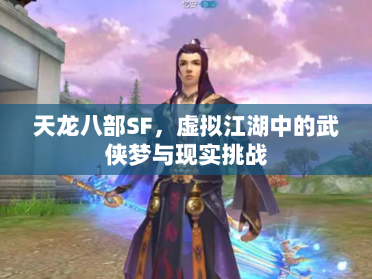 天龙八部SF，虚拟江湖中的武侠梦与现实挑战