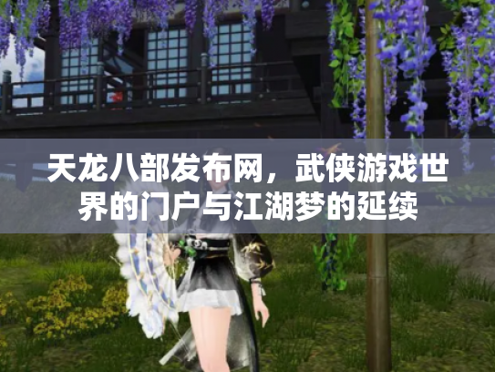 天龙八部发布网，武侠游戏世界的门户与江湖梦的延续