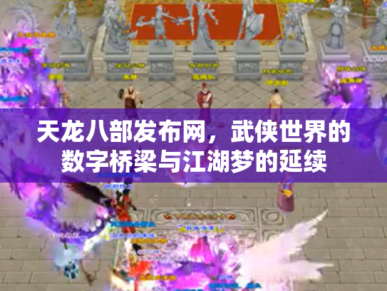 天龙八部发布网，武侠世界的数字桥梁与江湖梦的延续