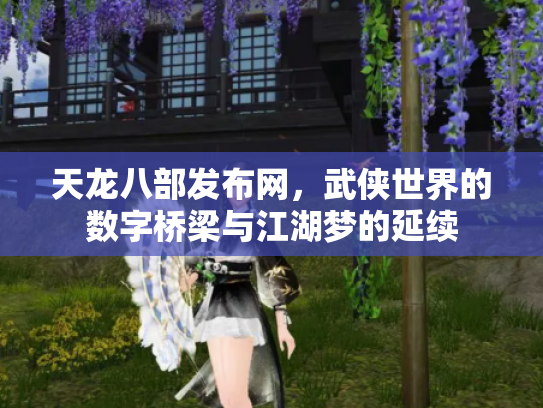 天龙八部发布网，武侠世界的数字桥梁与江湖梦的延续