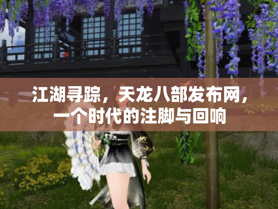 江湖寻踪，天龙八部发布网，一个时代的注脚与回响