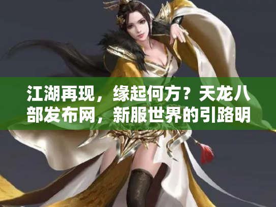 江湖再现，缘起何方？天龙八部发布网，新服世界的引路明灯