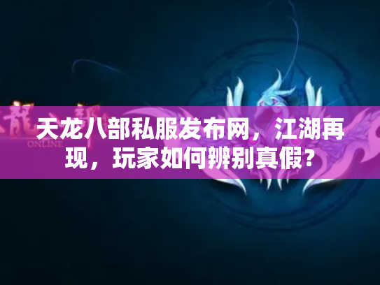 天龙八部私服发布网，江湖再现，玩家如何辨别真假？