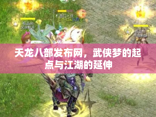天龙八部发布网，武侠梦的起点与江湖的延伸