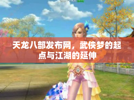 天龙八部发布网，武侠梦的起点与江湖的延伸