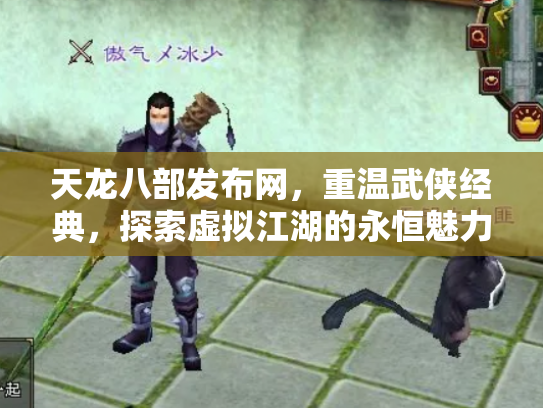 天龙八部发布网，重温武侠经典，探索虚拟江湖的永恒魅力