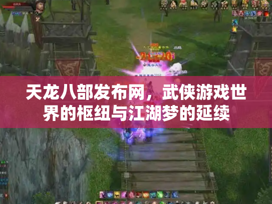 天龙八部发布网，武侠游戏世界的枢纽与江湖梦的延续