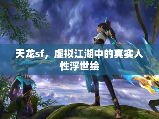 天龙sf，虚拟江湖中的真实人性浮世绘