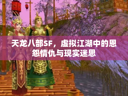 天龙八部SF，虚拟江湖中的恩怨情仇与现实迷思