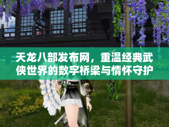 天龙八部发布网，重温经典武侠世界的数字桥梁与情怀守护者