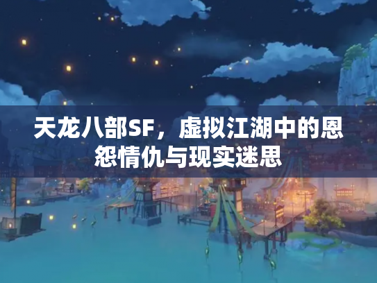天龙八部SF，虚拟江湖中的恩怨情仇与现实迷思