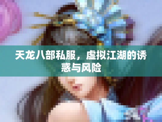 天龙八部私服，虚拟江湖的诱惑与风险