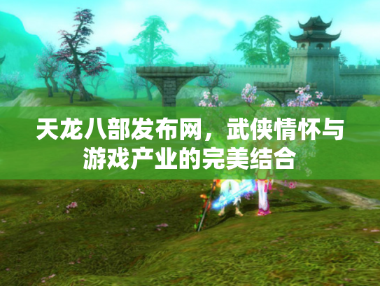 天龙八部发布网，武侠情怀与游戏产业的完美结合