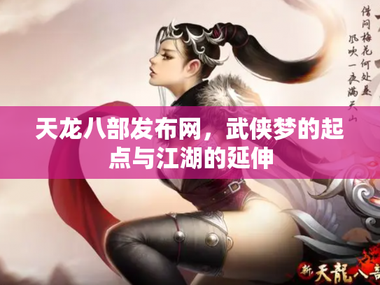 天龙八部发布网，武侠梦的起点与江湖的延伸