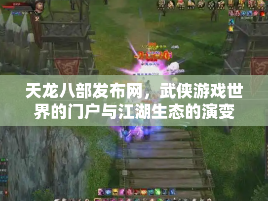 天龙八部发布网，武侠游戏世界的门户与江湖生态的演变