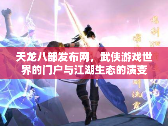 天龙八部发布网，武侠游戏世界的门户与江湖生态的演变
