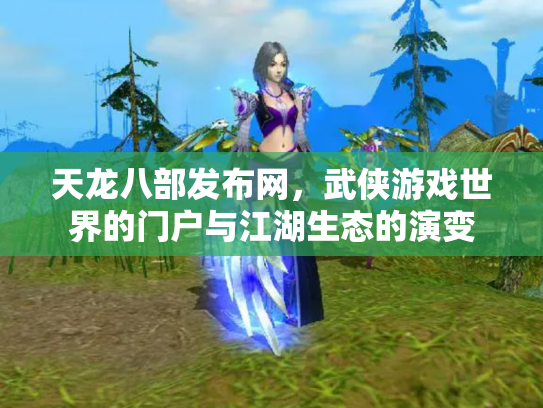 天龙八部发布网，武侠游戏世界的门户与江湖生态的演变