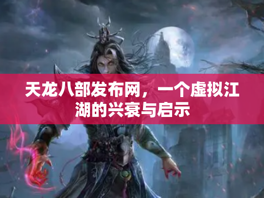 天龙八部发布网，一个虚拟江湖的兴衰与启示