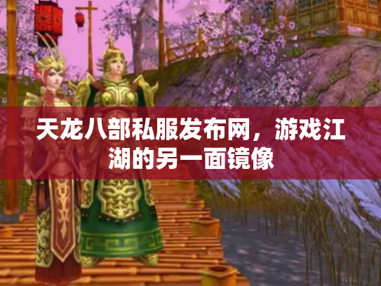 天龙八部私服发布网，游戏江湖的另一面镜像