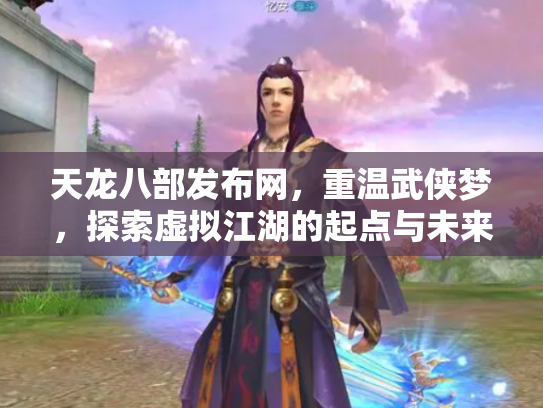 天龙八部发布网，重温武侠梦，探索虚拟江湖的起点与未来