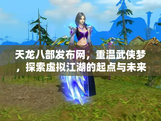 天龙八部发布网，重温武侠梦，探索虚拟江湖的起点与未来