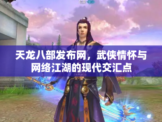 天龙八部发布网，武侠情怀与网络江湖的现代交汇点