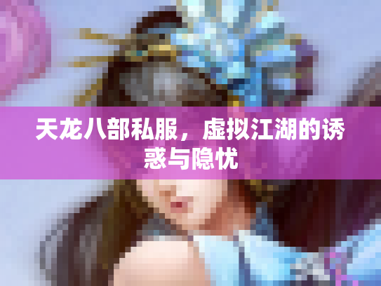 天龙八部私服，虚拟江湖的诱惑与隐忧