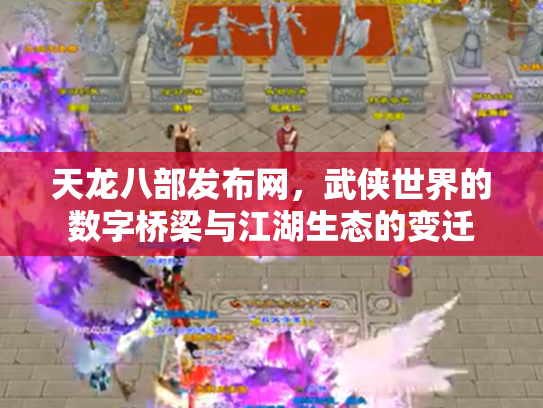 天龙八部发布网，武侠世界的数字桥梁与江湖生态的变迁