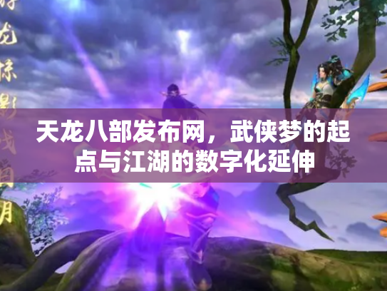 天龙八部发布网，武侠梦的起点与江湖的数字化延伸