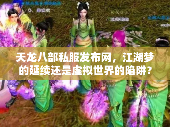 天龙八部私服发布网，江湖梦的延续还是虚拟世界的陷阱？