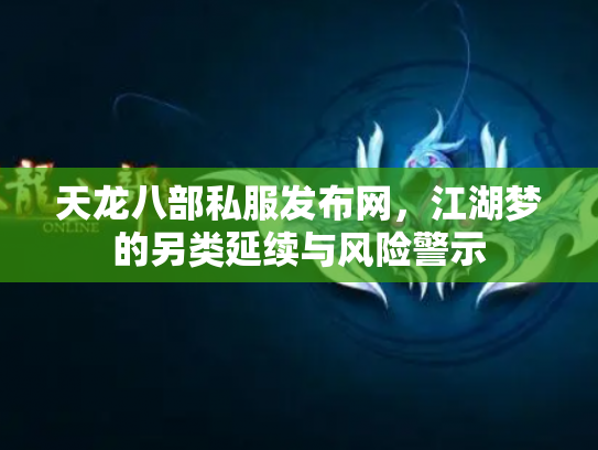 天龙八部私服发布网，江湖梦的另类延续与风险警示