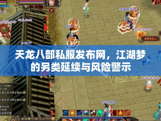 天龙八部私服发布网，江湖梦的另类延续与风险警示