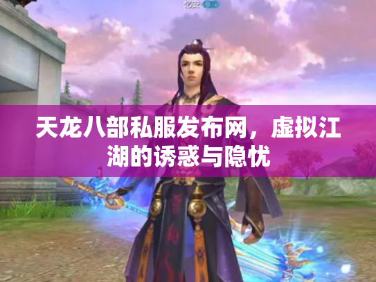 天龙八部私服发布网，虚拟江湖的诱惑与隐忧