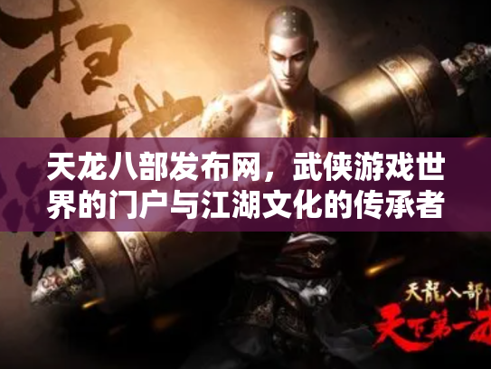 天龙八部发布网，武侠游戏世界的门户与江湖文化的传承者